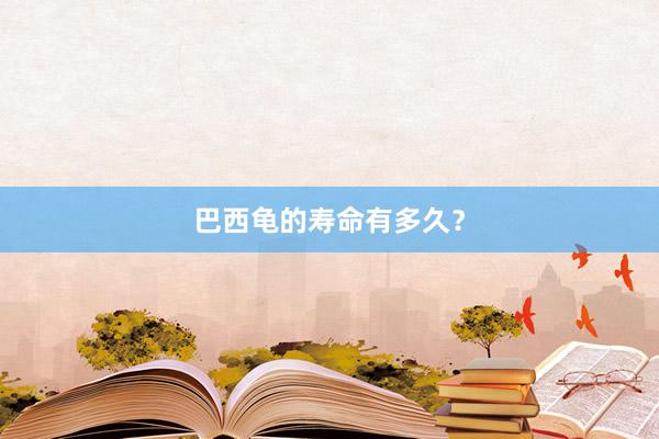 巴西龟的寿命有多久？