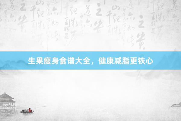 生果瘦身食谱大全，健康减脂更铁心